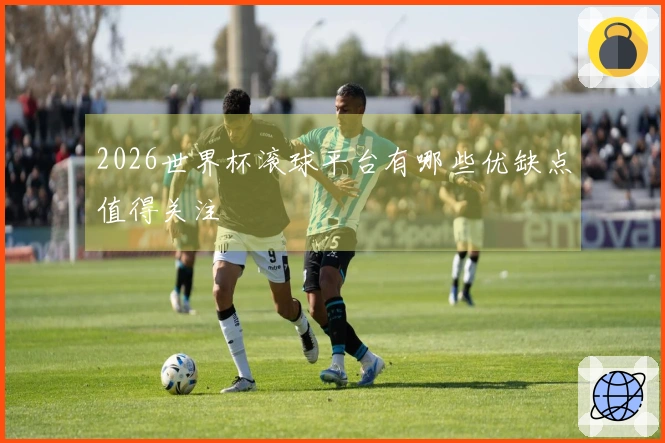 2026世界杯滚球平台有哪些优缺点值得关注