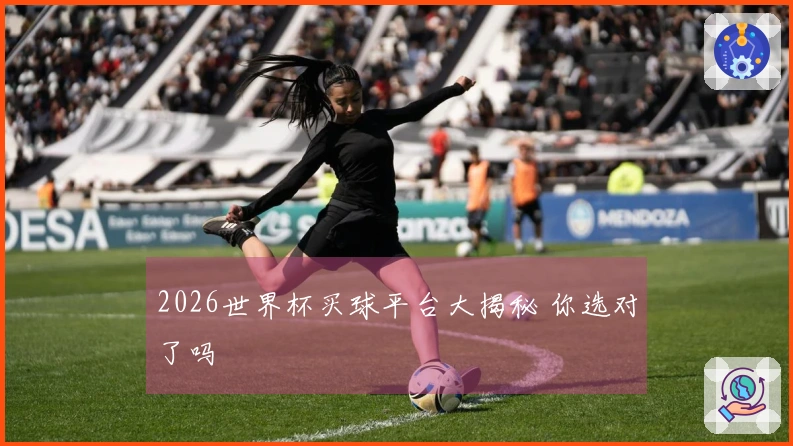 2026世界杯买球平台大揭秘 你选对了吗