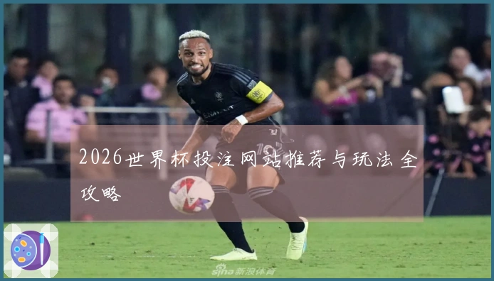 2026世界杯投注网站推荐与玩法全攻略