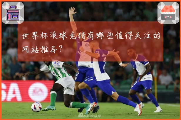 世界杯滚球竞猜有哪些值得关注的网站推荐？