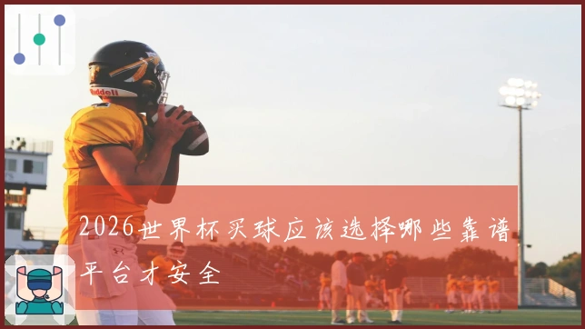 2026世界杯买球应该选择哪些靠谱平台才安全