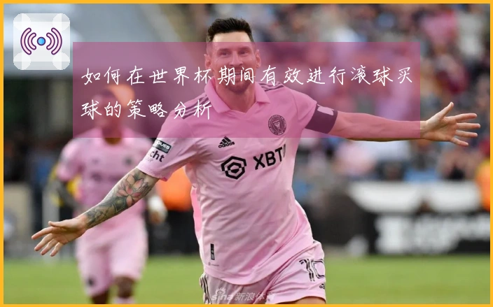 如何在世界杯期间有效进行滚球买球的策略分析