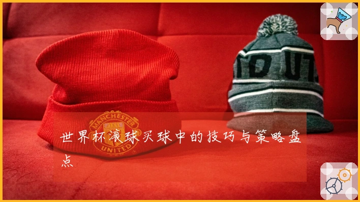 世界杯滚球买球中的技巧与策略盘点