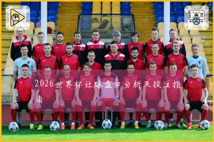 2026世界杯让球盘口分析及投注指南