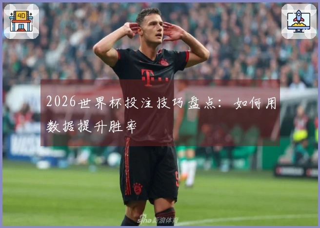 2026世界杯投注技巧盘点：如何用数据提升胜率