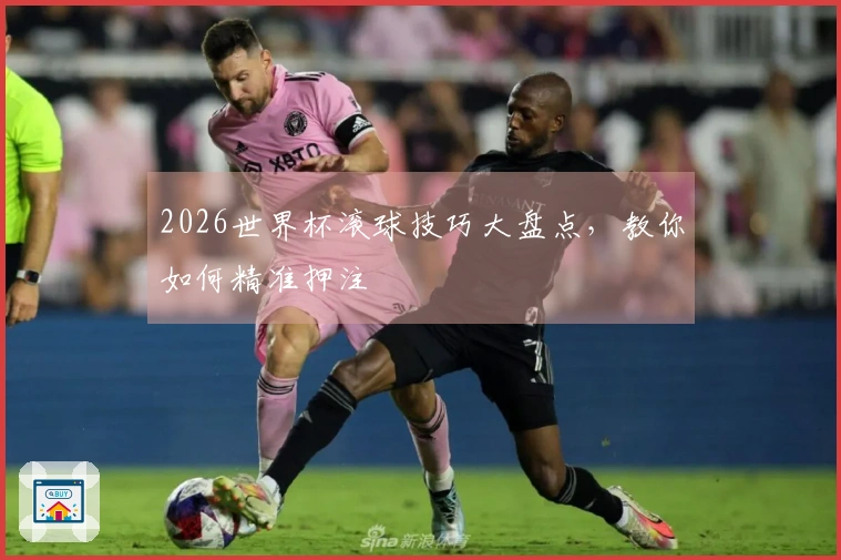 2026世界杯滚球技巧大盘点，教你如何精准押注