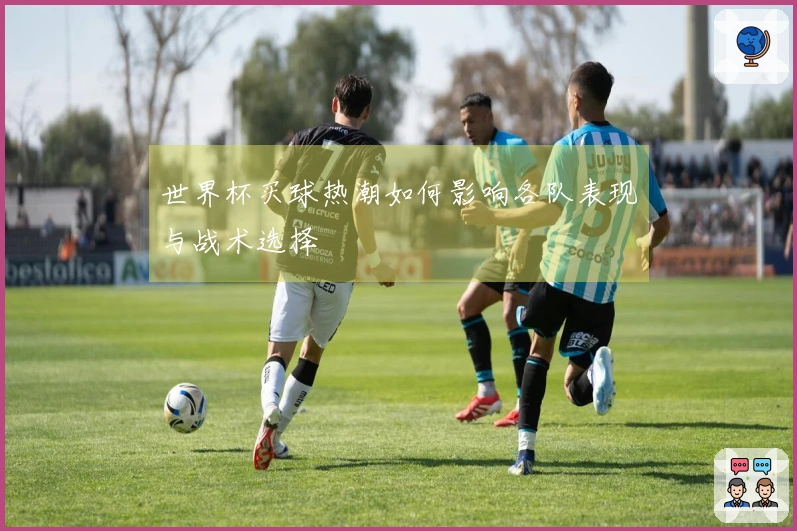 世界杯买球热潮如何影响各队表现与战术选择