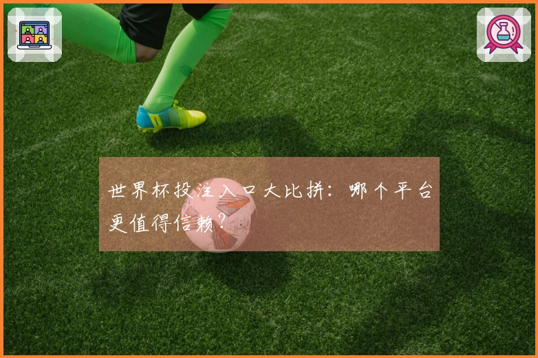 世界杯投注入口大比拼：哪个平台更值得信赖？
