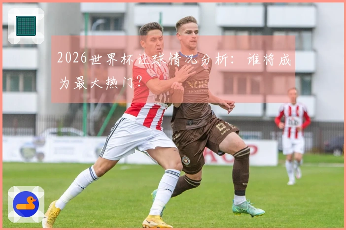 2026世界杯让球情况分析：谁将成为最大热门？