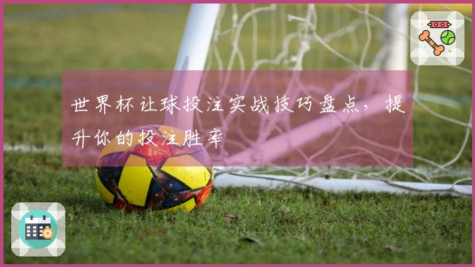 世界杯让球投注实战技巧盘点，提升你的投注胜率