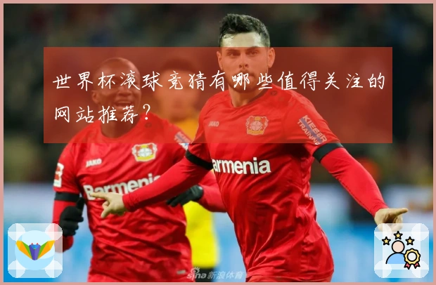 世界杯滚球竞猜有哪些值得关注的网站推荐？