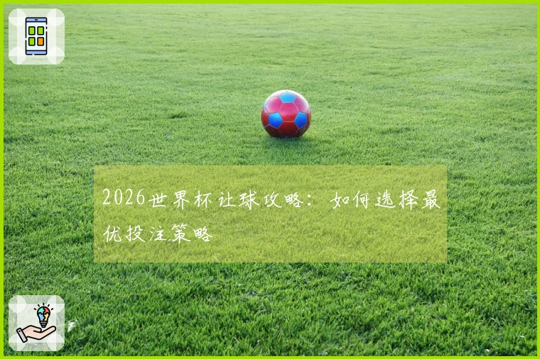 2026世界杯让球攻略：如何选择最优投注策略