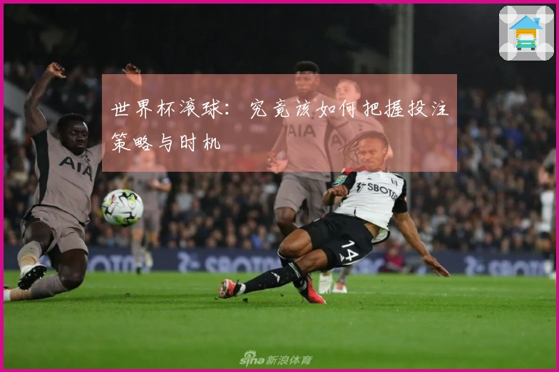 世界杯滚球：究竟该如何把握投注策略与时机