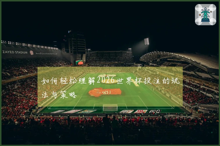 如何轻松理解2026世界杯投注的玩法与策略