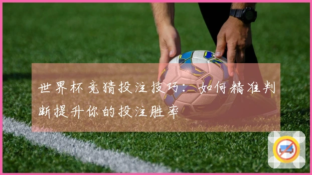 世界杯竞猜投注技巧：如何精准判断提升你的投注胜率