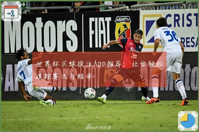 世界杯买球投注App推荐：让你轻松追踪赛况与赔率