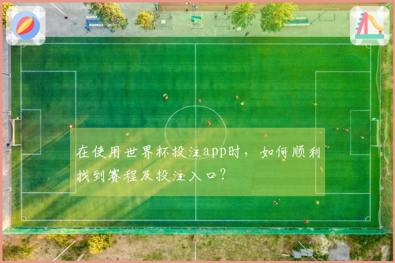 在使用世界杯投注app时，如何顺利找到赛程及投注入口？