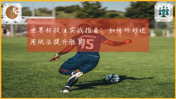 世界杯投注实战指南：如何巧妙运用玩法提升胜算