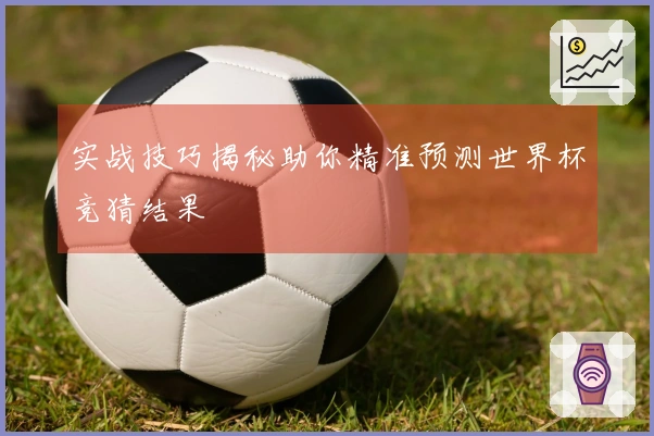 实战技巧揭秘助你精准预测世界杯竞猜结果