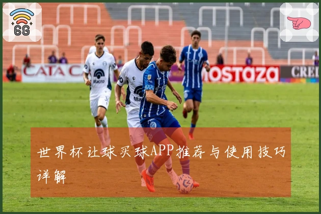 世界杯让球买球APP推荐与使用技巧详解