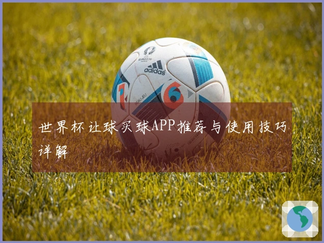 世界杯让球买球APP推荐与使用技巧详解