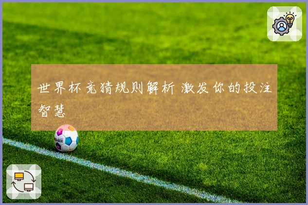世界杯竞猜规则解析 激发你的投注智慧
