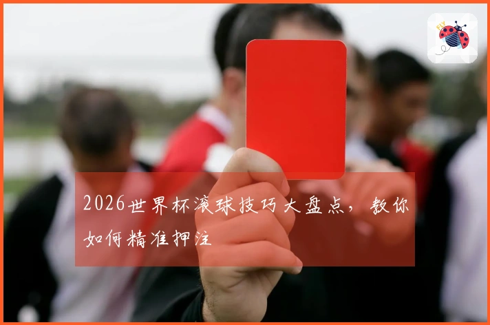 2026世界杯滚球技巧大盘点，教你如何精准押注