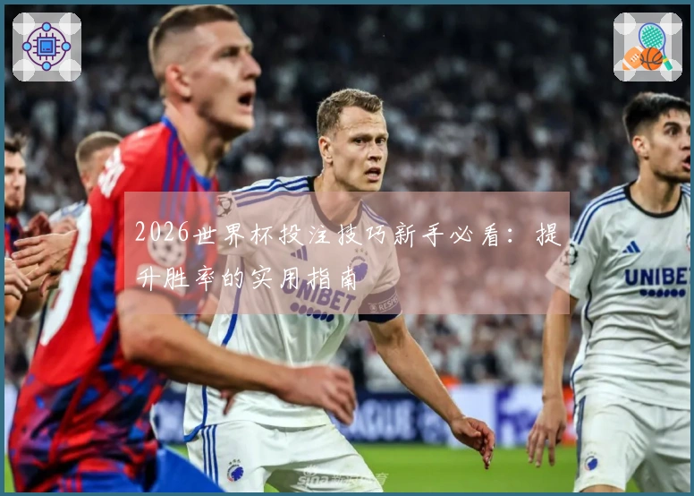 2026世界杯投注技巧新手必看：提升胜率的实用指南