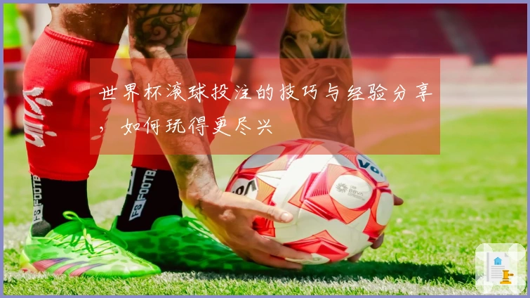 世界杯滚球投注的技巧与经验分享，如何玩得更尽兴