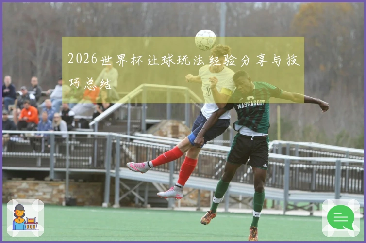 2026世界杯让球玩法经验分享与技巧总结